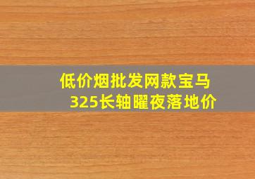 (低价烟批发网)款宝马325长轴曜夜落地价