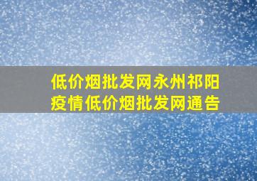 (低价烟批发网)永州祁阳疫情(低价烟批发网)通告