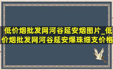 (低价烟批发网)河谷延安烟图片_(低价烟批发网)河谷延安爆珠细支价格