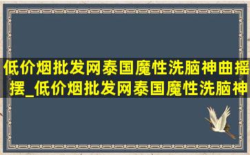 (低价烟批发网)泰国魔性洗脑神曲摇摆_(低价烟批发网)泰国魔性洗脑神曲