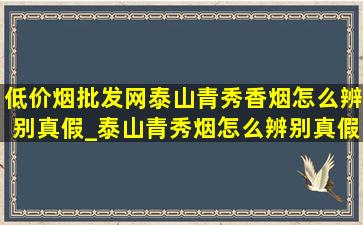 (低价烟批发网)泰山青秀香烟怎么辨别真假_泰山青秀烟怎么辨别真假