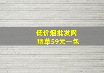 (低价烟批发网)烟草59元一包