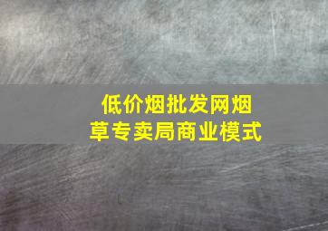 (低价烟批发网)烟草专卖局商业模式