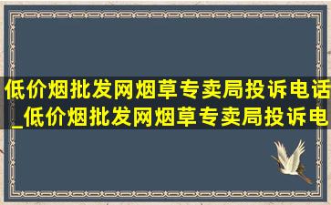 (低价烟批发网)烟草专卖局投诉电话_(低价烟批发网)烟草专卖局投诉电话号码