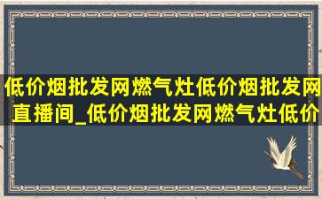 (低价烟批发网)燃气灶(低价烟批发网)直播间_(低价烟批发网)燃气灶(低价烟批发网)旗舰店