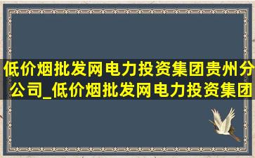 (低价烟批发网)电力投资集团贵州分公司_(低价烟批发网)电力投资集团贵州金元