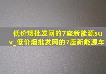 (低价烟批发网)的7座新能源suv_(低价烟批发网)的7座新能源车