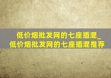 (低价烟批发网)的七座插混_(低价烟批发网)的七座插混推荐