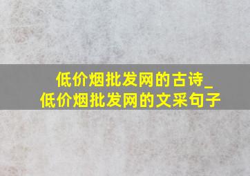 (低价烟批发网)的古诗_(低价烟批发网)的文采句子