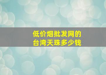 (低价烟批发网)的台湾天珠多少钱