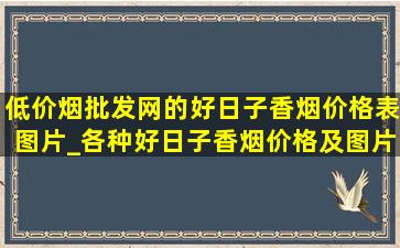 (低价烟批发网)的好日子香烟价格表图片_各种好日子香烟价格及图片