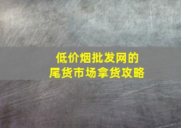 (低价烟批发网)的尾货市场拿货攻略