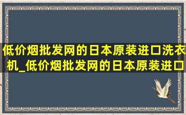 (低价烟批发网)的日本原装进口洗衣机_(低价烟批发网)的日本原装进口自行车