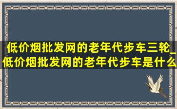 (低价烟批发网)的老年代步车三轮_(低价烟批发网)的老年代步车是什么牌子