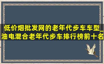 (低价烟批发网)的老年代步车车型_油电混合老年代步车排行榜前十名