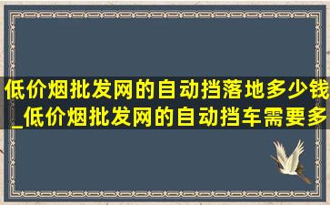 (低价烟批发网)的自动挡落地多少钱_(低价烟批发网)的自动挡车需要多少钱