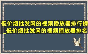 (低价烟批发网)的视频播放器排行榜_(低价烟批发网)的视频播放器排名