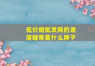 (低价烟批发网)的速溶咖啡是什么牌子