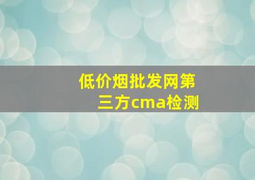 (低价烟批发网)第三方cma检测