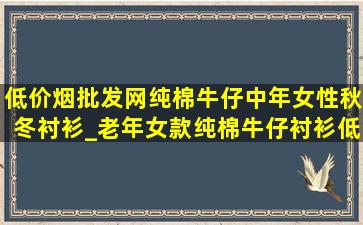 (低价烟批发网)纯棉牛仔中年女性秋冬衬衫_老年女款纯棉牛仔衬衫(低价烟批发网)全棉