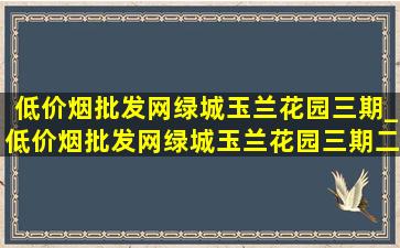 (低价烟批发网)绿城玉兰花园三期_(低价烟批发网)绿城玉兰花园三期二手房