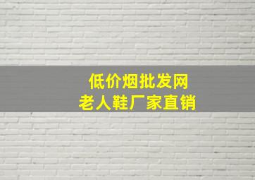 (低价烟批发网)老人鞋厂家直销