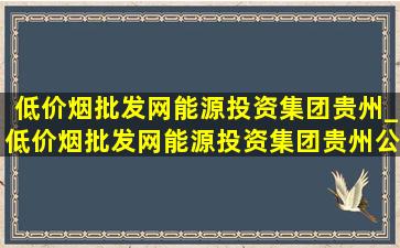 (低价烟批发网)能源投资集团贵州_(低价烟批发网)能源投资集团贵州公司电厂