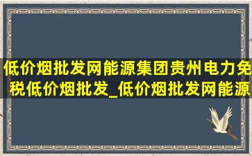 (低价烟批发网)能源集团贵州电力(免税低价烟批发)_(低价烟批发网)能源集团贵州电力(免税低价烟批发)新能源分公司