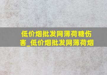 (低价烟批发网)薄荷糖伤害_(低价烟批发网)薄荷烟