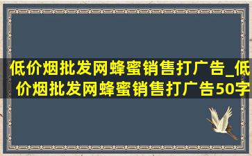 (低价烟批发网)蜂蜜销售打广告_(低价烟批发网)蜂蜜销售打广告50字