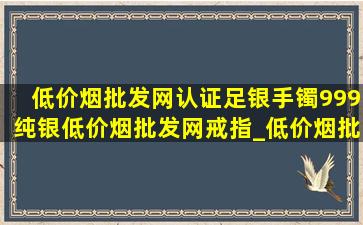 (低价烟批发网)认证足银手镯999纯银(低价烟批发网)戒指_(低价烟批发网)认证足银手镯999纯银(低价烟批发网)古法