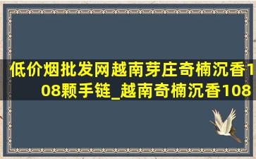 (低价烟批发网)越南芽庄奇楠沉香108颗手链_越南奇楠沉香108颗手串