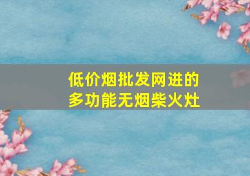 (低价烟批发网)进的多功能无烟柴火灶