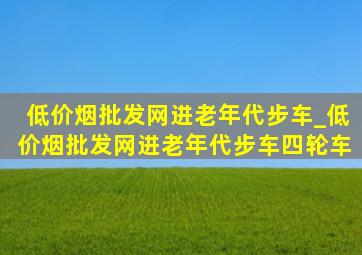 (低价烟批发网)进老年代步车_(低价烟批发网)进老年代步车四轮车