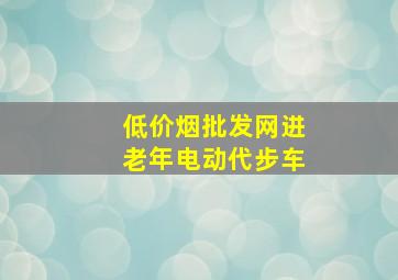 (低价烟批发网)进老年电动代步车