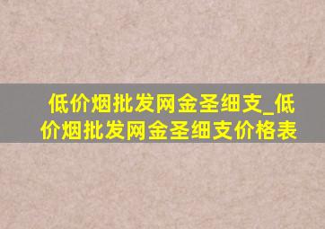 (低价烟批发网)金圣细支_(低价烟批发网)金圣细支价格表