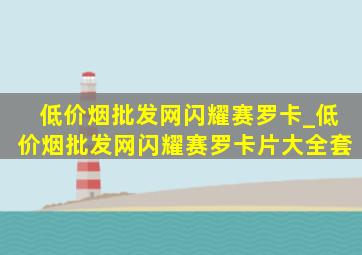 (低价烟批发网)闪耀赛罗卡_(低价烟批发网)闪耀赛罗卡片大全套