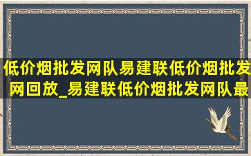 (低价烟批发网)队易建联(低价烟批发网)回放_易建联(低价烟批发网)队最后一战(低价烟批发网)回放