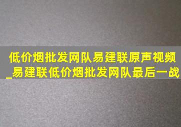 (低价烟批发网)队易建联原声视频_易建联(低价烟批发网)队最后一战