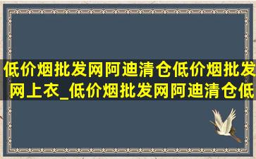 (低价烟批发网)阿迪清仓(低价烟批发网)上衣_(低价烟批发网)阿迪清仓(低价烟批发网)上衣货到付款