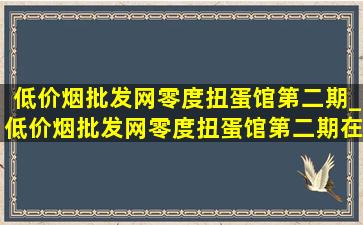 (低价烟批发网)零度扭蛋馆第二期_(低价烟批发网)零度扭蛋馆第二期在哪