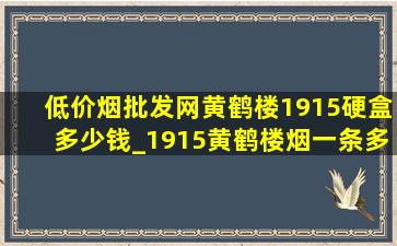 (低价烟批发网)黄鹤楼1915硬盒多少钱_1915黄鹤楼烟一条多少钱