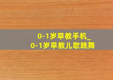 0-1岁早教手机_0-1岁早教儿歌跳舞