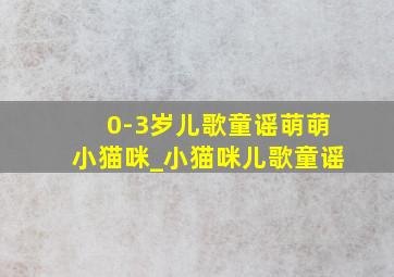 0-3岁儿歌童谣萌萌小猫咪_小猫咪儿歌童谣