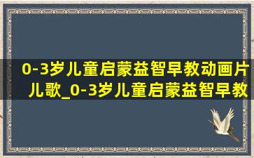 0-3岁儿童启蒙益智早教动画片儿歌_0-3岁儿童启蒙益智早教动画片儿歌视频