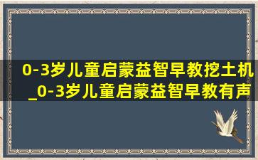 0-3岁儿童启蒙益智早教挖土机_0-3岁儿童启蒙益智早教有声书