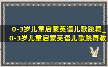 0-3岁儿童启蒙英语儿歌跳舞_0-3岁儿童启蒙英语儿歌跳舞教学