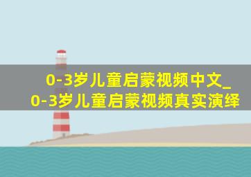 0-3岁儿童启蒙视频中文_0-3岁儿童启蒙视频真实演绎