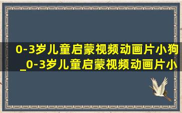 0-3岁儿童启蒙视频动画片小狗_0-3岁儿童启蒙视频动画片小狗合集