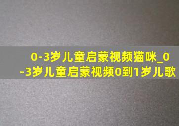 0-3岁儿童启蒙视频猫咪_0-3岁儿童启蒙视频0到1岁儿歌